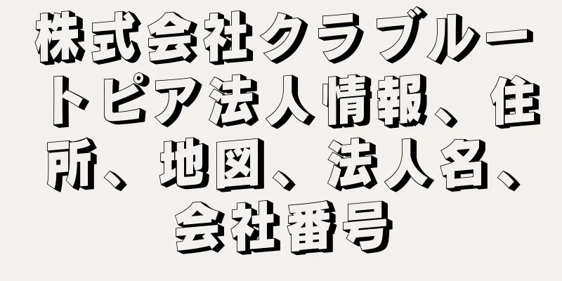 株式会社クラブルートピア法人情報、住所、地図、法人名、会社番号