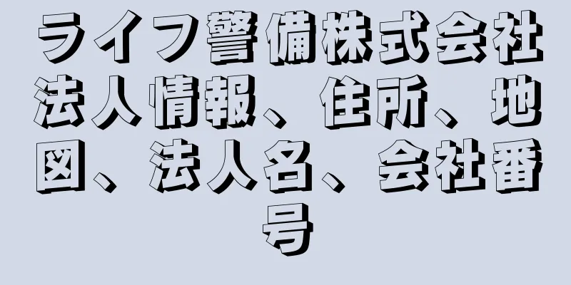 ライフ警備株式会社法人情報、住所、地図、法人名、会社番号