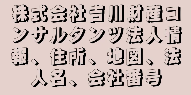 株式会社吉川財産コンサルタンツ法人情報、住所、地図、法人名、会社番号