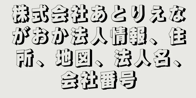 株式会社あとりえながおか法人情報、住所、地図、法人名、会社番号