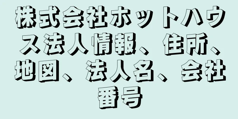 株式会社ホットハウス法人情報、住所、地図、法人名、会社番号