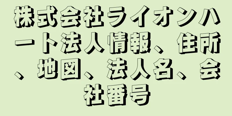 株式会社ライオンハート法人情報、住所、地図、法人名、会社番号