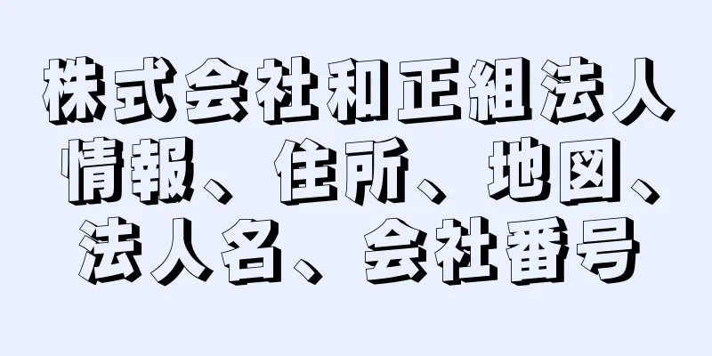 株式会社和正組法人情報、住所、地図、法人名、会社番号