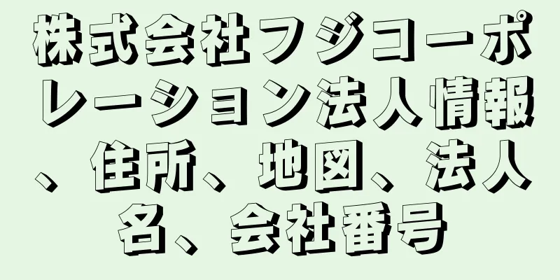 株式会社フジコーポレーション法人情報、住所、地図、法人名、会社番号