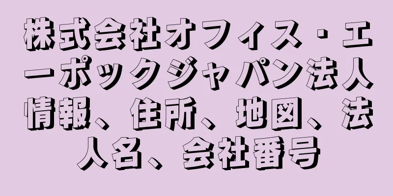 株式会社オフィス・エーポックジャパン法人情報、住所、地図、法人名、会社番号