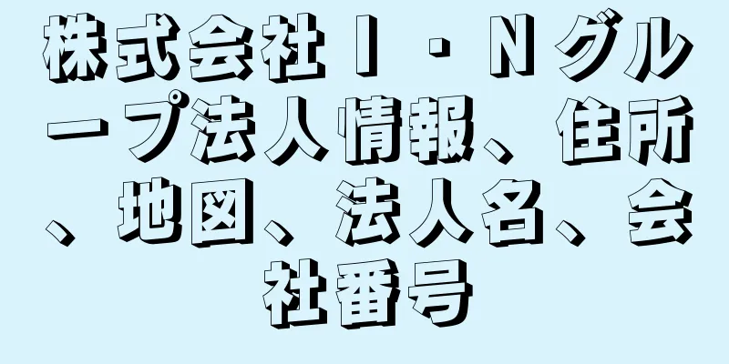 株式会社Ｉ・Ｎグループ法人情報、住所、地図、法人名、会社番号