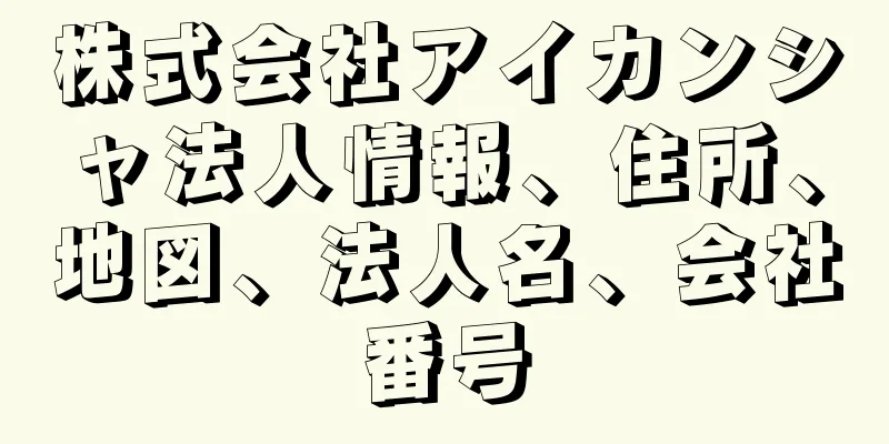 株式会社アイカンシャ法人情報、住所、地図、法人名、会社番号