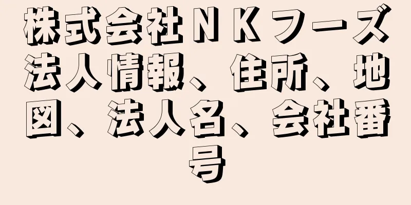 株式会社ＮＫフーズ法人情報、住所、地図、法人名、会社番号