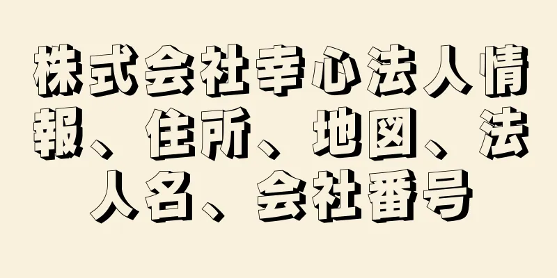 株式会社幸心法人情報、住所、地図、法人名、会社番号