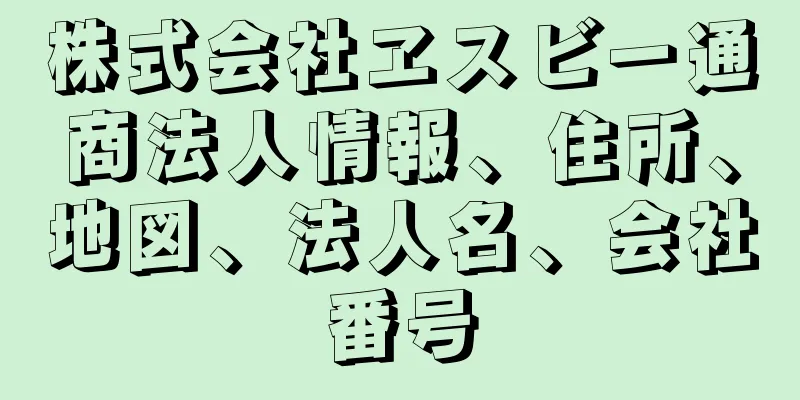 株式会社ヱスビー通商法人情報、住所、地図、法人名、会社番号