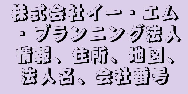 株式会社イー・エム・プランニング法人情報、住所、地図、法人名、会社番号