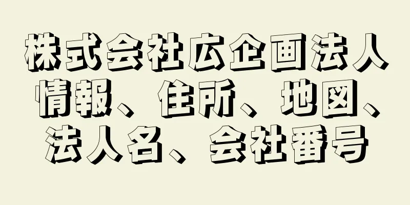 株式会社広企画法人情報、住所、地図、法人名、会社番号