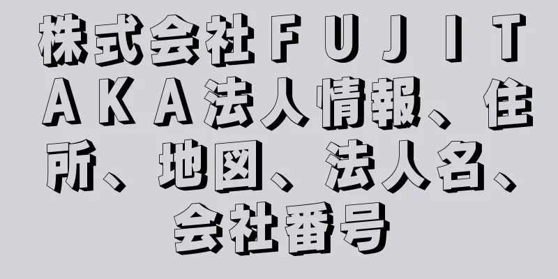 株式会社ＦＵＪＩＴＡＫＡ法人情報、住所、地図、法人名、会社番号