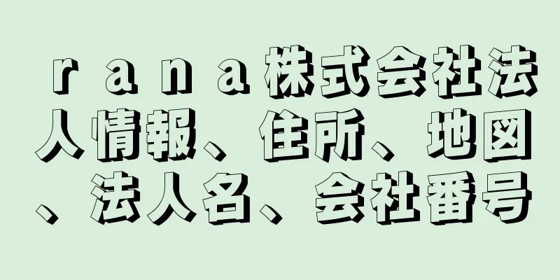 ｒａｎａ株式会社法人情報、住所、地図、法人名、会社番号