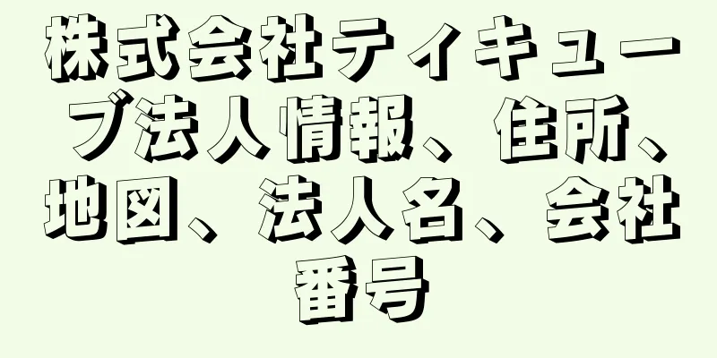 株式会社ティキューブ法人情報、住所、地図、法人名、会社番号