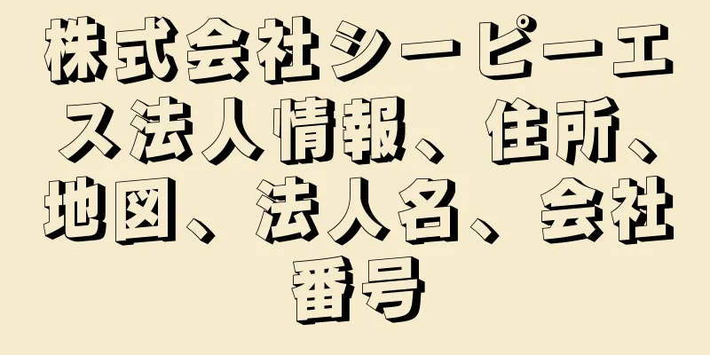 株式会社シーピーエス法人情報、住所、地図、法人名、会社番号