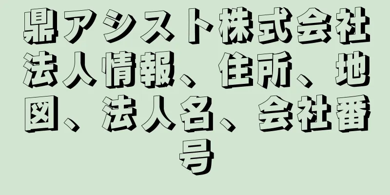 鼎アシスト株式会社法人情報、住所、地図、法人名、会社番号