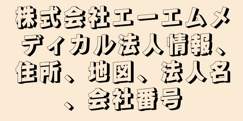 株式会社エーエムメディカル法人情報、住所、地図、法人名、会社番号