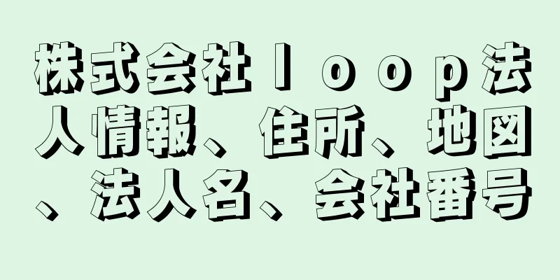 株式会社ｌｏｏｐ法人情報、住所、地図、法人名、会社番号