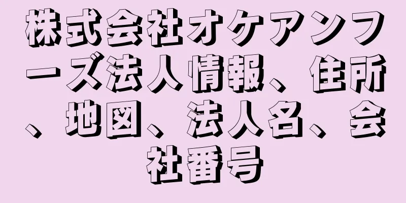 株式会社オケアンフーズ法人情報、住所、地図、法人名、会社番号