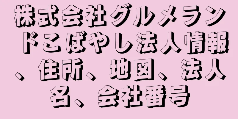 株式会社グルメランドこばやし法人情報、住所、地図、法人名、会社番号