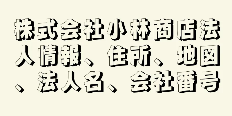 株式会社小林商店法人情報、住所、地図、法人名、会社番号