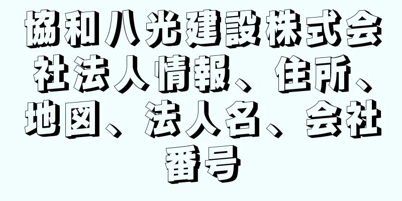 協和八光建設株式会社法人情報、住所、地図、法人名、会社番号