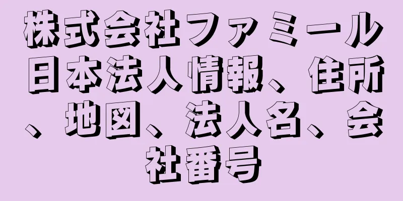 株式会社ファミール日本法人情報、住所、地図、法人名、会社番号