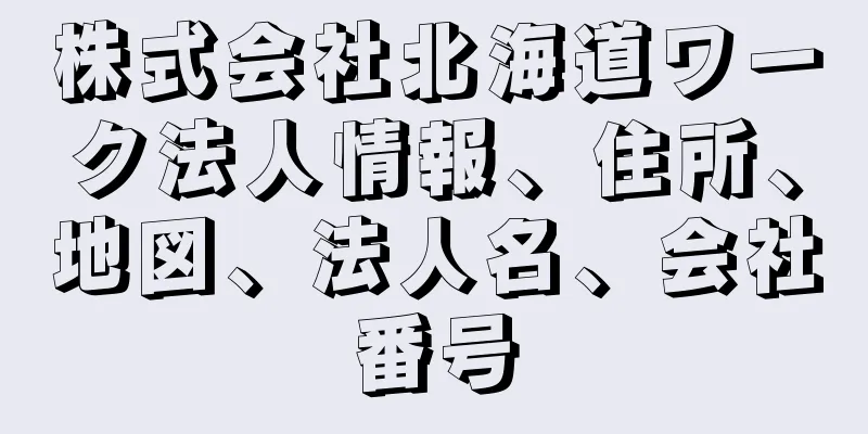 株式会社北海道ワーク法人情報、住所、地図、法人名、会社番号