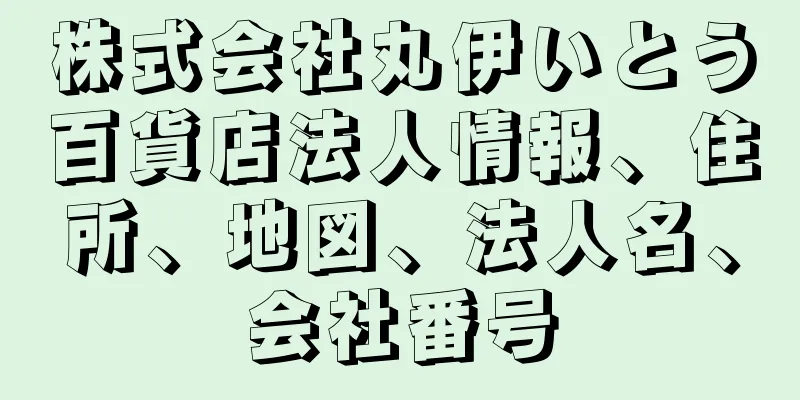 株式会社丸伊いとう百貨店法人情報、住所、地図、法人名、会社番号