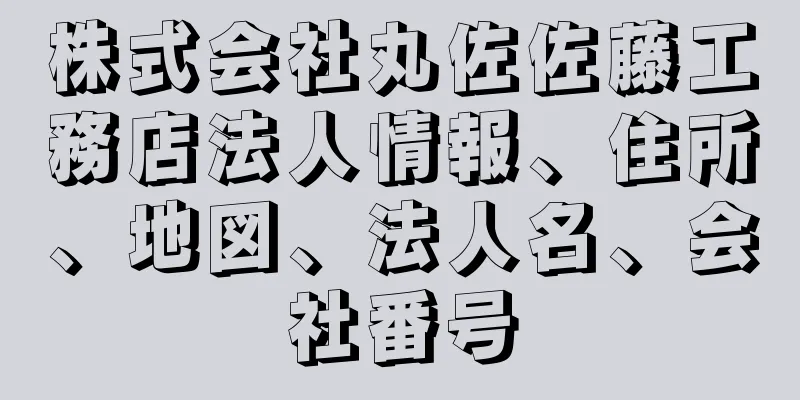 株式会社丸佐佐藤工務店法人情報、住所、地図、法人名、会社番号