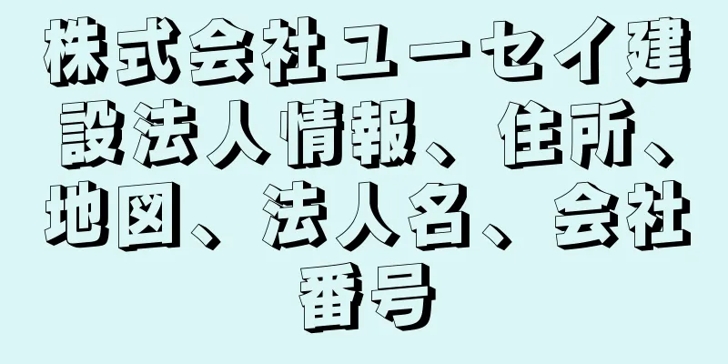 株式会社ユーセイ建設法人情報、住所、地図、法人名、会社番号