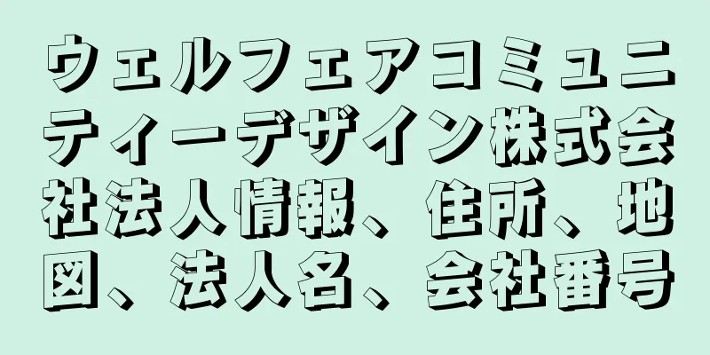 ウェルフェアコミュニティーデザイン株式会社法人情報、住所、地図、法人名、会社番号
