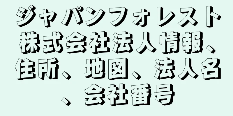 ジャパンフォレスト株式会社法人情報、住所、地図、法人名、会社番号