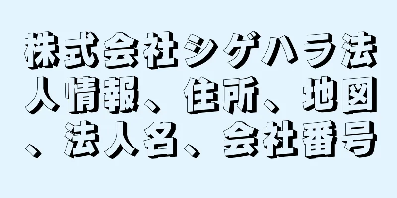 株式会社シゲハラ法人情報、住所、地図、法人名、会社番号