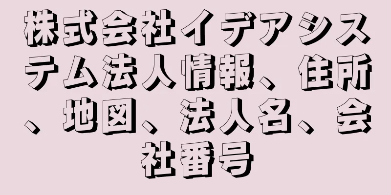 株式会社イデアシステム法人情報、住所、地図、法人名、会社番号