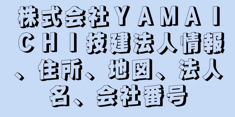 株式会社ＹＡＭＡＩＣＨＩ技建法人情報、住所、地図、法人名、会社番号