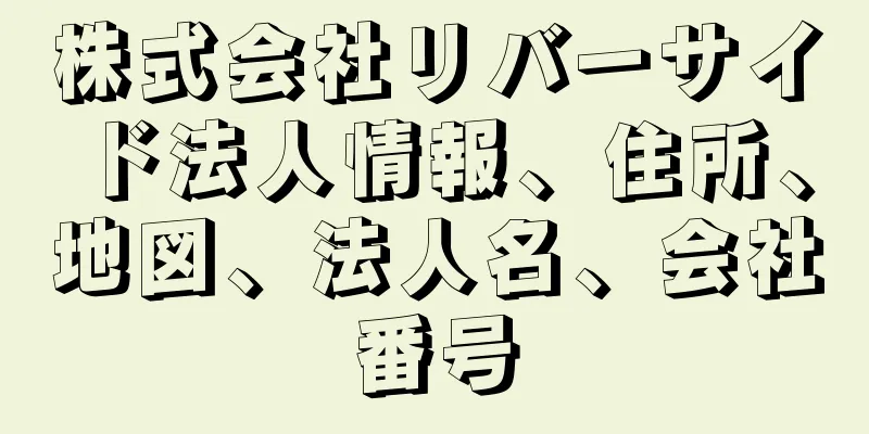 株式会社リバーサイド法人情報、住所、地図、法人名、会社番号