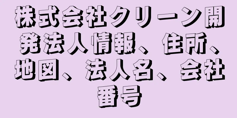 株式会社クリーン開発法人情報、住所、地図、法人名、会社番号