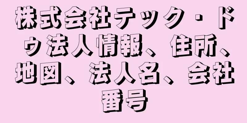 株式会社テック・ドゥ法人情報、住所、地図、法人名、会社番号