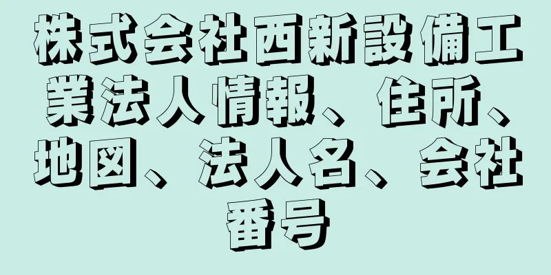 株式会社西新設備工業法人情報、住所、地図、法人名、会社番号