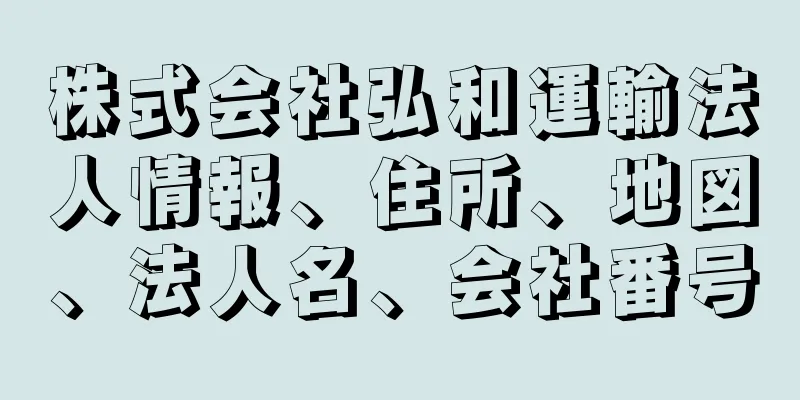 株式会社弘和運輸法人情報、住所、地図、法人名、会社番号