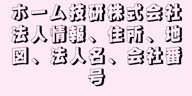 ホーム技研株式会社法人情報、住所、地図、法人名、会社番号