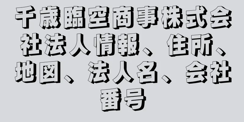 千歳臨空商事株式会社法人情報、住所、地図、法人名、会社番号