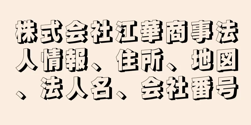 株式会社江華商事法人情報、住所、地図、法人名、会社番号