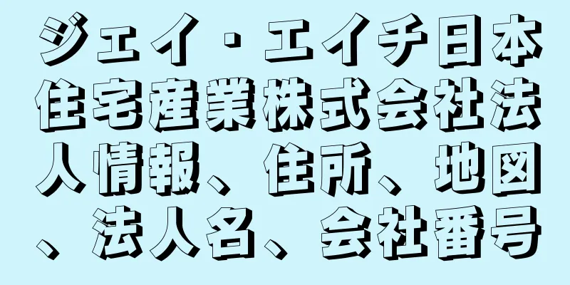 ジェイ・エイチ日本住宅産業株式会社法人情報、住所、地図、法人名、会社番号