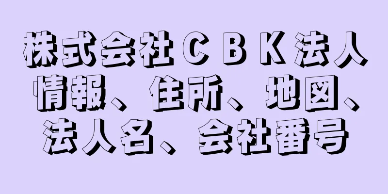 株式会社ＣＢＫ法人情報、住所、地図、法人名、会社番号