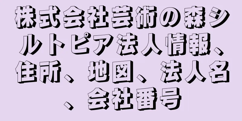 株式会社芸術の森シルトピア法人情報、住所、地図、法人名、会社番号
