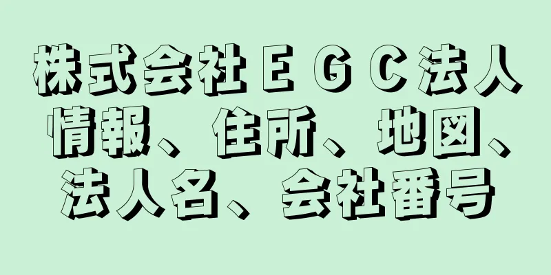 株式会社ＥＧＣ法人情報、住所、地図、法人名、会社番号