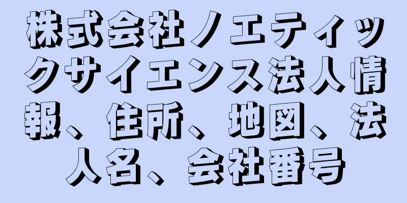 株式会社ノエティックサイエンス法人情報、住所、地図、法人名、会社番号